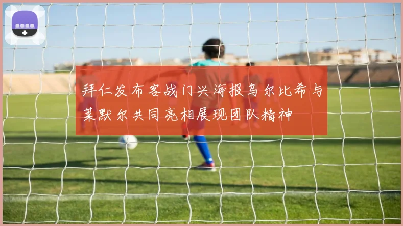 拜仁发布客战门兴海报乌尔比希与莱默尔共同亮相展现团队精神