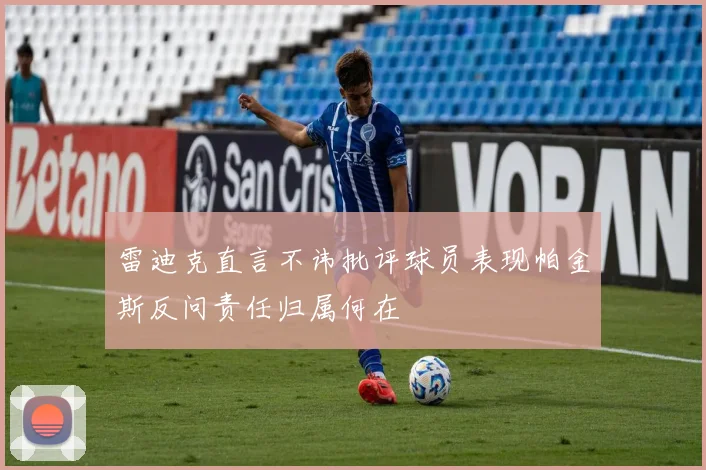 雷迪克直言不讳批评球员表现帕金斯反问责任归属何在