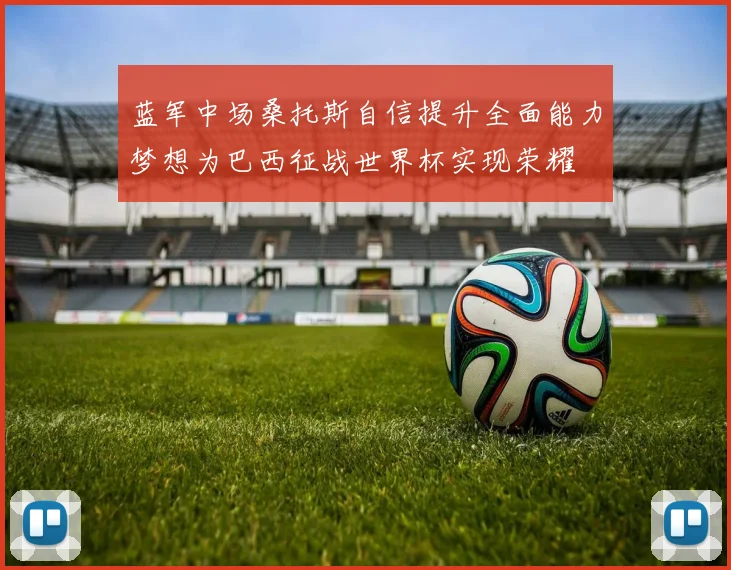 蓝军中场桑托斯自信提升全面能力梦想为巴西征战世界杯实现荣耀