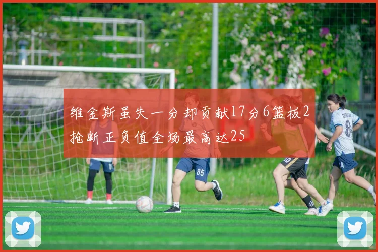 维金斯虽失一分却贡献17分6篮板2抢断正负值全场最高达25