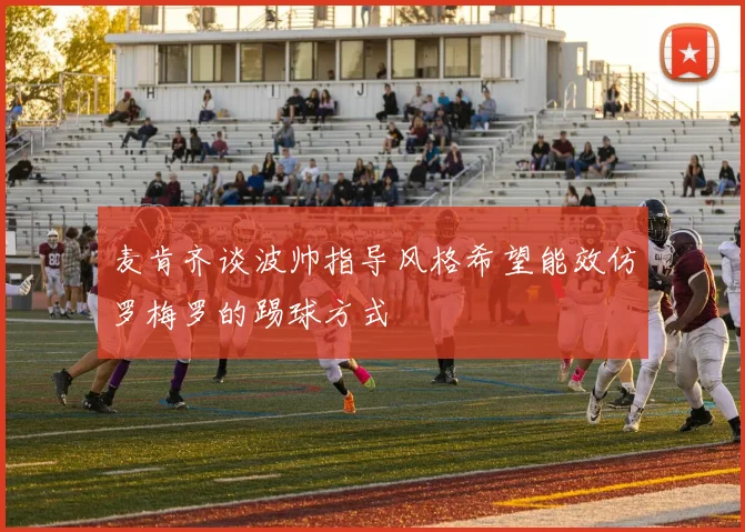 麦肯齐谈波帅指导风格希望能效仿罗梅罗的踢球方式