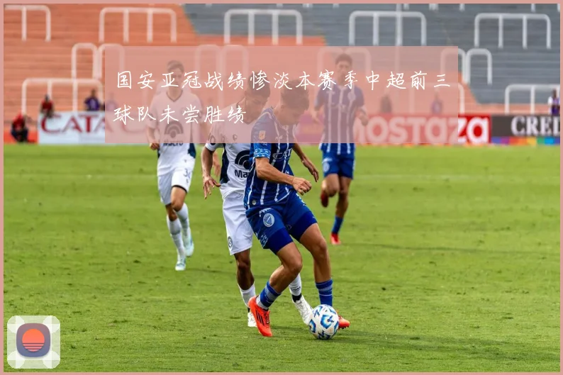 国安亚冠战绩惨淡本赛季中超前三球队未尝胜绩