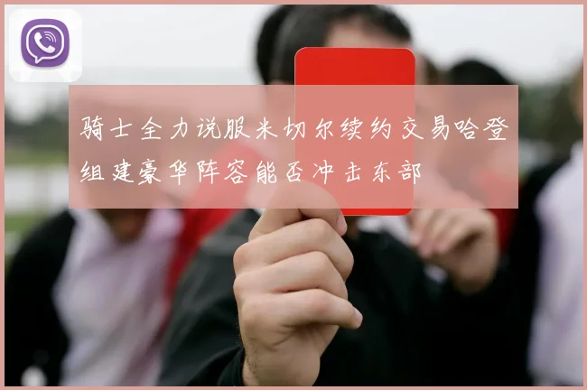 骑士全力说服米切尔续约交易哈登组建豪华阵容能否冲击东部