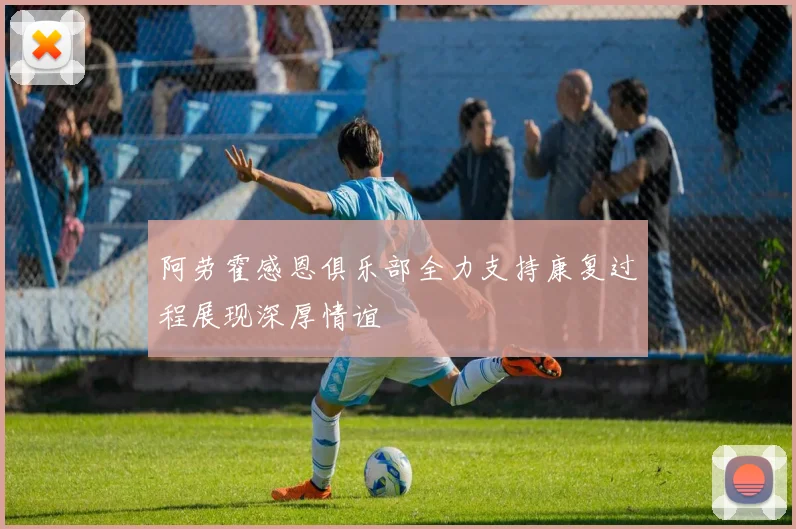 阿劳霍感恩俱乐部全力支持康复过程展现深厚情谊