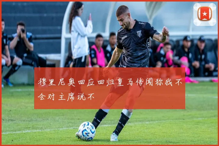 穆里尼奥回应回归皇马传闻称我不会对主席说不