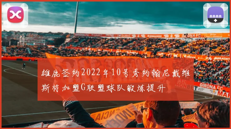 雄鹿签约2022年10号秀约翰尼戴维斯将加盟G联盟球队锻炼提升