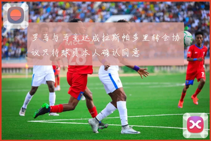 罗马与马竞达成拉斯帕多里转会协议只待球员本人确认同意
