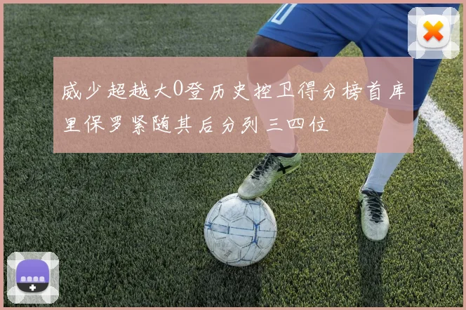 威少超越大O登历史控卫得分榜首库里保罗紧随其后分列三四位