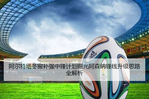 阿尔特塔冬窗补强中锋计划曝光阿森纳锋线升级思路全解析（Ladbrokes）